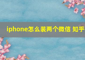 iphone怎么装两个微信 知乎